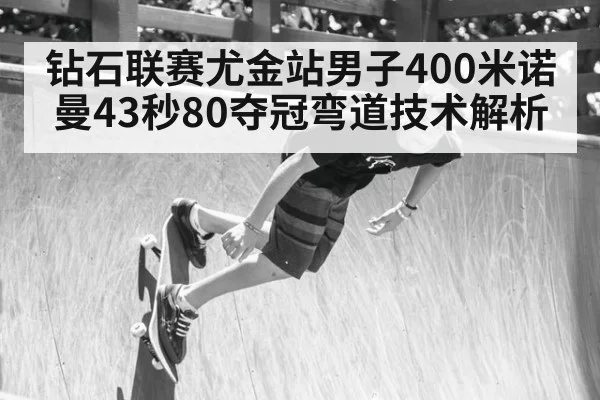钻石联赛尤金站男子400米诺曼43秒80夺冠弯道技术解析