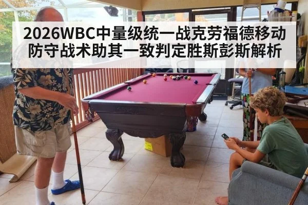 2026WBC中量级统一战克劳福德移动防守战术助其一致判定胜斯彭斯解析