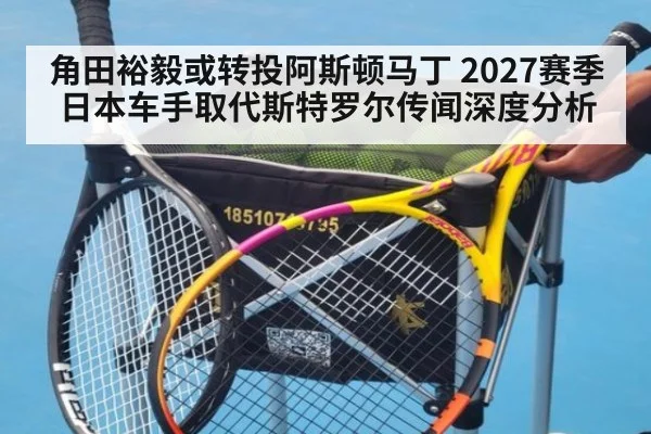 角田裕毅或转投阿斯顿马丁 2027赛季日本车手取代斯特罗尔传闻深度分析