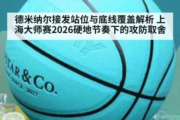 德米纳尔接发站位与底线覆盖解析 上海大师赛2026硬地节奏下的攻防取舍