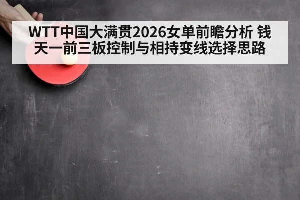 WTT中国大满贯2026女单前瞻分析 钱天一前三板控制与相持变线选择思路