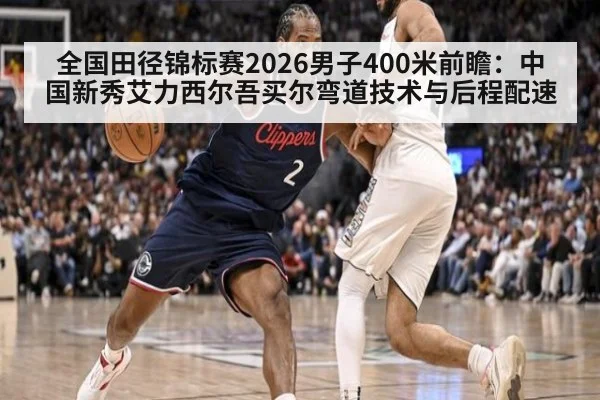 全国田径锦标赛2026男子400米前瞻：中国新秀艾力西尔吾买尔弯道技术与后程配速