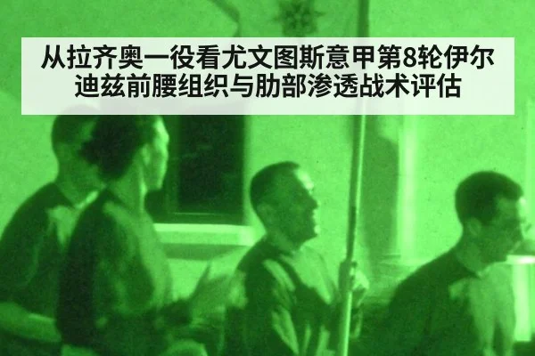 从拉齐奥一役看尤文图斯意甲第8轮伊尔迪兹前腰组织与肋部渗透战术评估