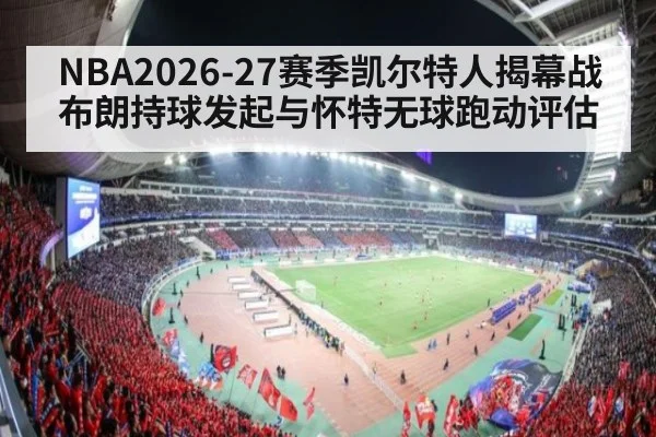 NBA2026-27赛季凯尔特人揭幕战布朗持球发起与怀特无球跑动评估