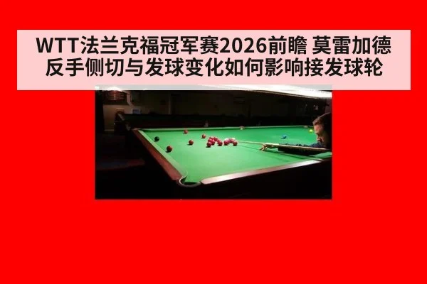 WTT法兰克福冠军赛2026前瞻 莫雷加德反手侧切与发球变化如何影响接发球轮