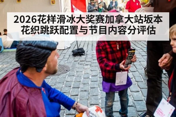 2026花样滑冰大奖赛加拿大站坂本花织跳跃配置与节目内容分评估