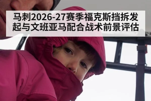 马刺2026-27赛季福克斯挡拆发起与文班亚马配合战术前景评估