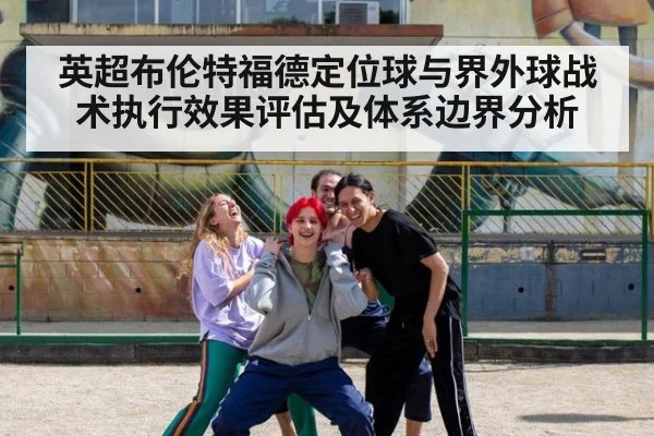 英超布伦特福德定位球与界外球战术执行效果评估及体系边界分析